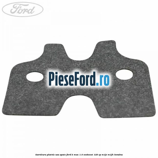 Garnitura platnic usa spate Ford B-Max 1.0 EcoBoost 125 cp M1JE, M1JH benzina