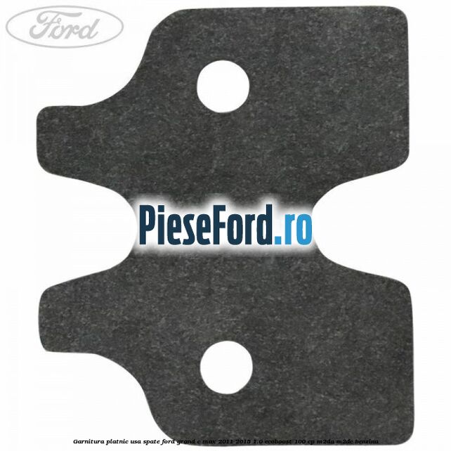 Garnitura platnic usa spate Ford Grand C-Max 2011-2015 1.0 EcoBoost 100 cp Garnitura platnic usa spate Ford Grand C-Max 2011-2015 1.0 EcoBoost 100 cp M2DA, M2DC benzina