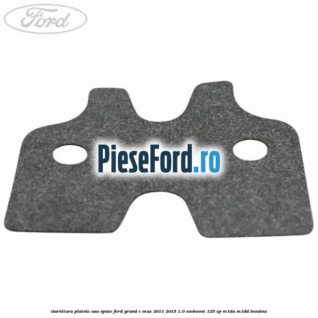 Garnitura platnic usa spate Ford Grand C-Max 2011-2015 1.0 EcoBoost 125 cp Garnitura platnic usa spate Ford Grand C-Max 2011-2015 1.0 EcoBoost 125 cp M1DA, M1DD benzina
