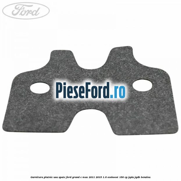 Garnitura platnic usa spate Ford Grand C-Max 2011-2015 1.6 EcoBoost 150 cp JQDA, JQDB benzina