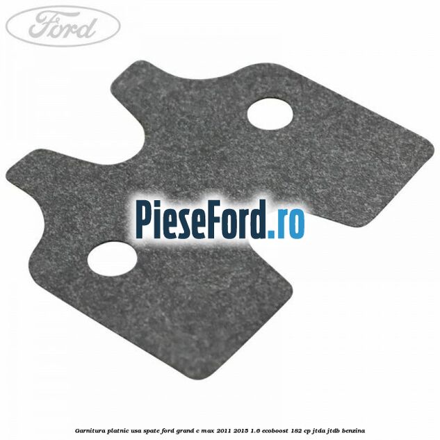 Garnitura platnic usa spate Ford Grand C-Max 2011-2015 1.6 EcoBoost 182 cp JTDA, JTDB benzina