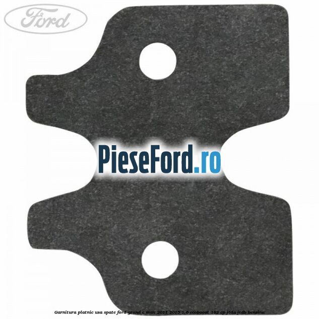 Garnitura platnic usa spate Ford Grand C-Max 2011-2015 1.6 EcoBoost 182 cp Garnitura platnic usa spate Ford Grand C-Max 2011-2015 1.6 EcoBoost 182 cp JTDA, JTDB benzina