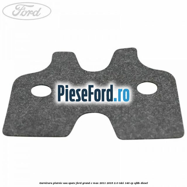 Garnitura platnic usa spate Ford Grand C-Max 2011-2015 2.0 TDCi 140 cp Garnitura platnic usa spate Ford Grand C-Max 2011-2015 2.0 TDCi 140 cp UFDB diesel