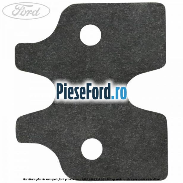 Garnitura platnic usa spate Ford Grand C-Max 2016-2020 1.5 TDCi 120 cp Garnitura platnic usa spate Ford Grand C-Max 2016-2020 1.5 TDCi 120 cp XWDA, XWDB, XWDC, XWDD, XWDE diesel