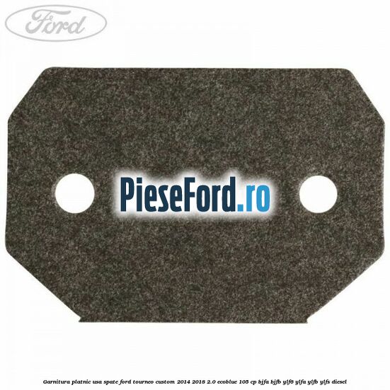 Garnitura platnic usa spate Ford Tourneo Custom 2014-2018 2.0 EcoBlue 105 cp BJFA, BJFB, YLF6, YLFA, YLFB, YLFS diesel