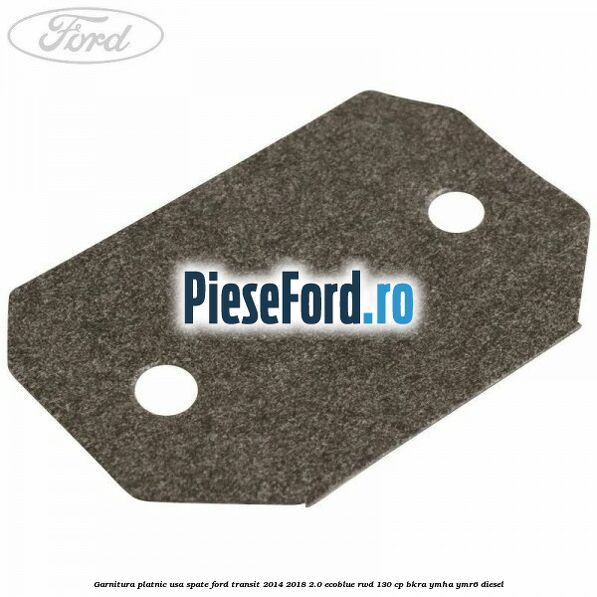 Garnitura platnic usa spate Ford Transit 2014-2018 2.0 EcoBlue RWD 130 cp BKRA, YMHA, YMR6 diesel