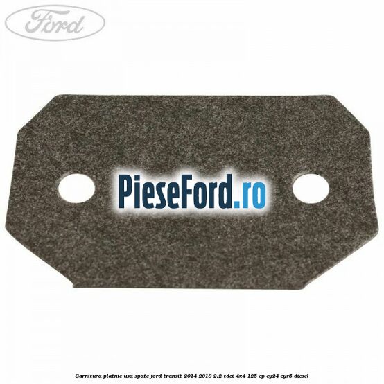 Garnitura platnic usa spate Ford Transit 2014-2018 2.2 TDCi 4x4 125 cp Garnitura platnic usa spate Ford Transit 2014-2018 2.2 TDCi 4x4 125 cp CY24, CYR5 diesel