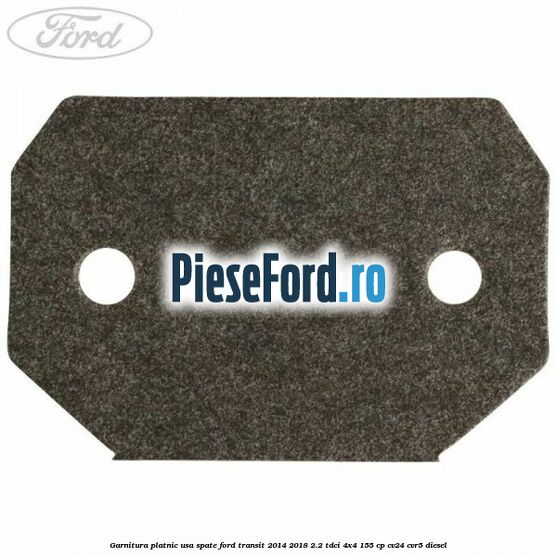 Garnitura platnic usa spate Ford Transit 2014-2018 2.2 TDCi 4x4 155 cp Garnitura platnic usa spate Ford Transit 2014-2018 2.2 TDCi 4x4 155 cp CV24, CVR5 diesel