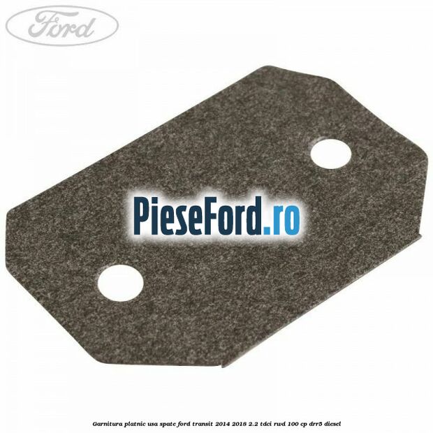 Garnitura platnic usa spate Ford Transit 2014-2018 2.2 TDCi RWD 100 cp DRR5 diesel