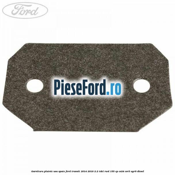 Garnitura platnic usa spate Ford Transit 2014-2018 2.2 TDCi RWD 155 cp Garnitura platnic usa spate Ford Transit 2014-2018 2.2 TDCi RWD 155 cp CV24, CVR5, UYR6 diesel