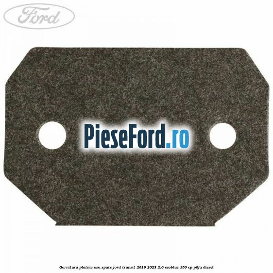 Garnitura platnic usa spate Ford Transit 2019-2023 2.0 EcoBlue 150 cp P0FA diesel