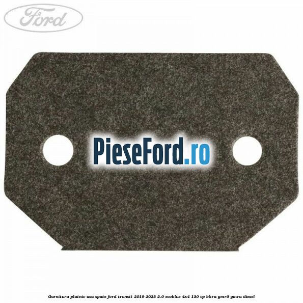 Garnitura platnic usa spate Ford Transit 2019-2023 2.0 EcoBlue 4x4 130 cp BKRA, YMR6, YMRA diesel