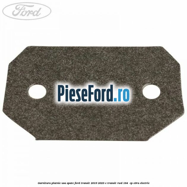 Garnitura platnic usa spate Ford Transit 2019-2023 E-TRANSIT RWD 184  cp C0RA electric