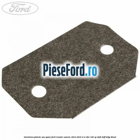 Garnitura platnic usa spate Ford Transit Custom 2014-2018 2.2 TDCi 100 cp DRF4, DRFF, DRFG diesel