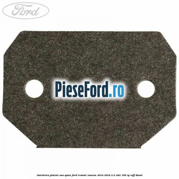 Garnitura platnic usa spate Ford Transit Custom 2014-2018 2.2 TDCi 155 cp CVFF diesel
