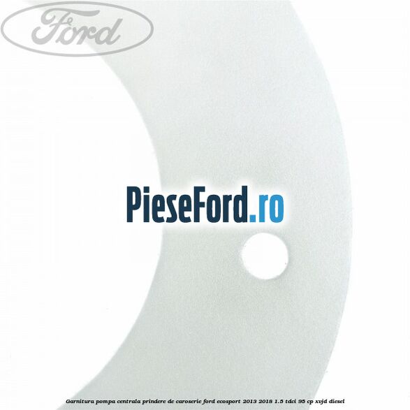 Garnitura pompa centrala prindere de caroserie Ford EcoSport 2013-2018 1.5 TDCi 95 cp Garnitura pompa centrala prindere de caroserie Ford EcoSport 2013-2018 1.5 TDCi 95 cp XVJD diesel
