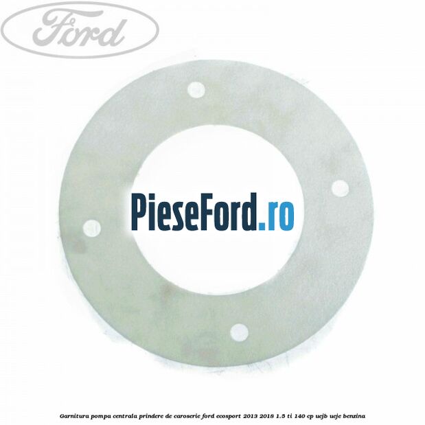 Garnitura pompa centrala prindere de caroserie Ford EcoSport 2013-2018 1.5 Ti 140 cp UEJB, UEJE benzina