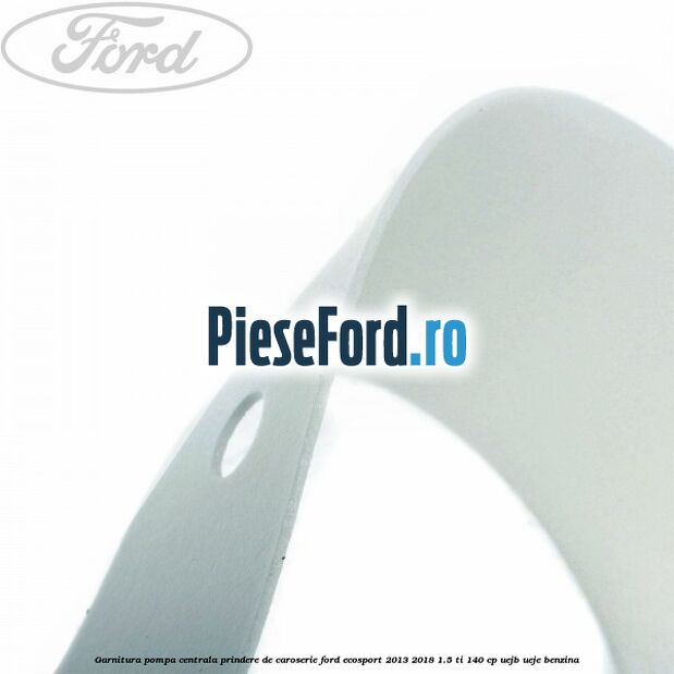 Garnitura pompa centrala prindere de caroserie Ford EcoSport 2013-2018 1.5 Ti 140 cp UEJB, UEJE benzina