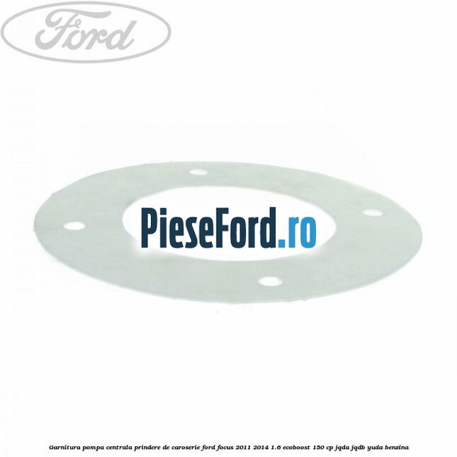 Garnitura pompa centrala prindere de caroserie Ford Focus 2011-2014 1.6 EcoBoost 150 cp Garnitura pompa centrala prindere de caroserie Ford Focus 2011-2014 1.6 EcoBoost 150 cp JQDA, JQDB, YUDA benzina