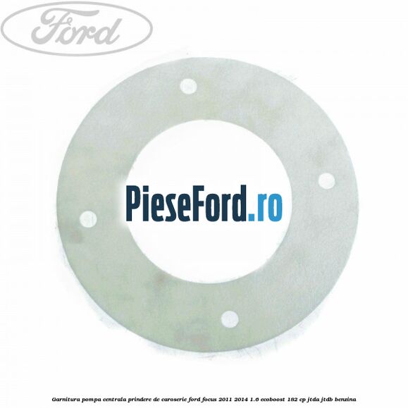 Garnitura pompa centrala prindere de caroserie Ford Focus 2011-2014 1.6 EcoBoost 182 cp Garnitura pompa centrala prindere de caroserie Ford Focus 2011-2014 1.6 EcoBoost 182 cp JTDA, JTDB benzina