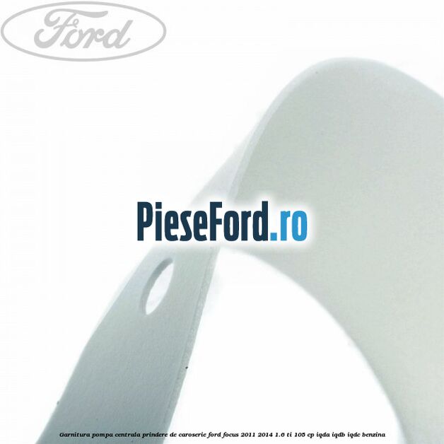 Garnitura pompa centrala prindere de caroserie Ford Focus 2011-2014 1.6 Ti 105 cp IQDA, IQDB, IQDC benzina