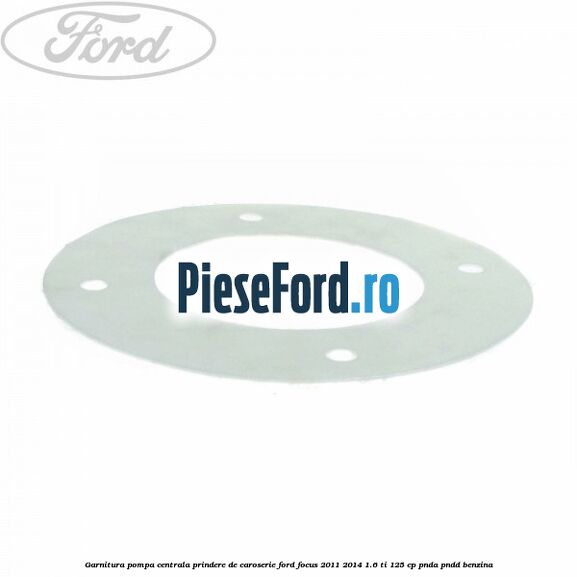 Garnitura pompa centrala prindere de caroserie Ford Focus 2011-2014 1.6 Ti 125 cp PNDA, PNDD benzina