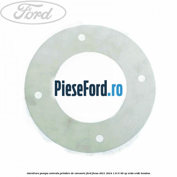 Garnitura pompa centrala prindere de caroserie Ford Focus 2011-2014 1.6 Ti 85 cp XTDA, XTDB benzina