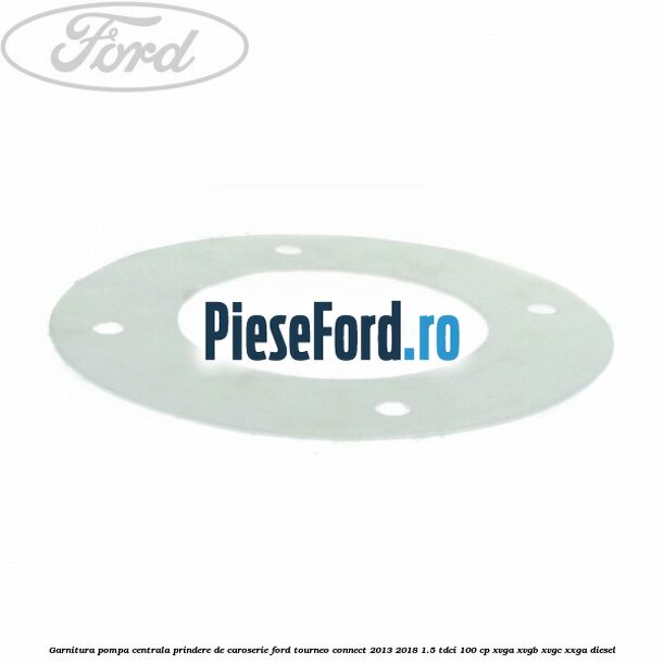 Garnitura pompa centrala prindere de caroserie Ford Tourneo Connect 2013-2018 1.5 TDCi 100 cp Garnitura pompa centrala prindere de caroserie Ford Tourneo Connect 2013-2018 1.5 TDCi 100 cp XVGA, XVGB, XVGC, XXGA diesel