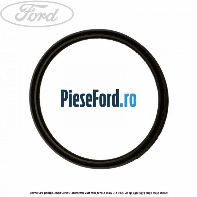 Garnitura pompa combustibil diametru 122 mm Ford B-Max 1.5 TDCi 75 cp UGJC, UGJG, XUJA, XUJB diesel