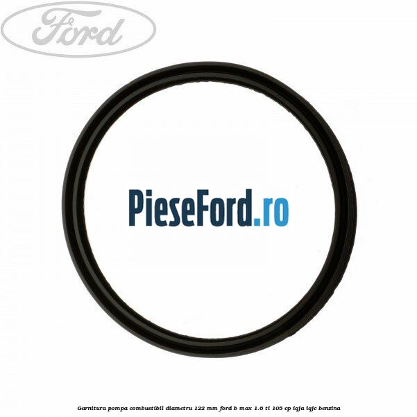 Garnitura pompa combustibil diametru 122 mm Ford B-Max 1.6 Ti 105 cp IQJA, IQJC benzina