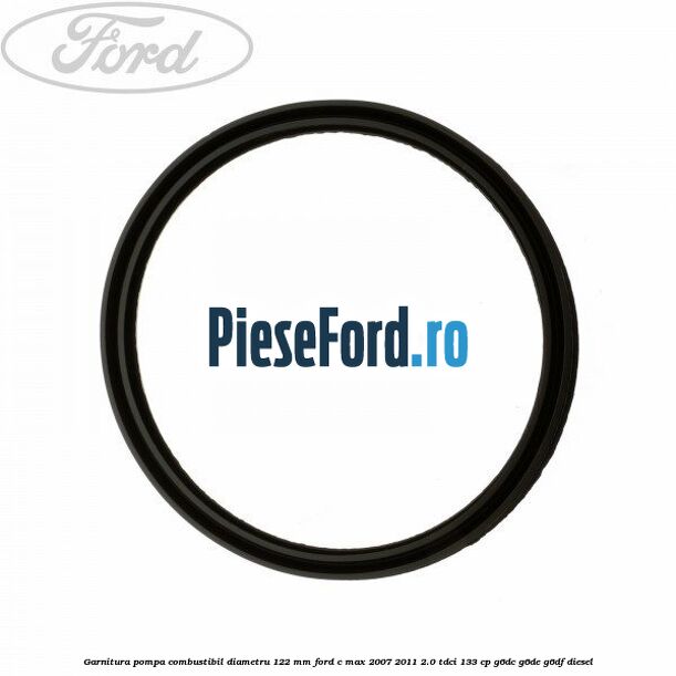 Garnitura pompa combustibil diametru 122 mm Ford C-Max 2007-2011 2.0 TDCi 133 cp Garnitura pompa combustibil diametru 122 mm Ford C-Max 2007-2011 2.0 TDCi 133 cp G6DC, G6DE, G6DF diesel