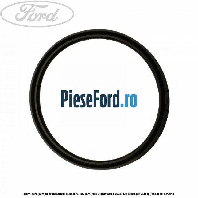 Garnitura pompa combustibil diametru 122 mm Ford C-Max 2011-2015 1.6 EcoBoost 182 cp JTDA, JTDB benzina
