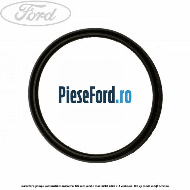 Garnitura pompa combustibil diametru 122 mm Ford C-Max 2016-2020 1.5 EcoBoost 150 cp Garnitura pompa combustibil diametru 122 mm Ford C-Max 2016-2020 1.5 EcoBoost 150 cp M8DB, M8DF benzina