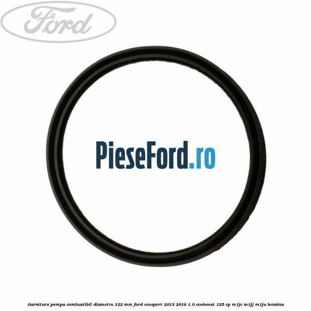 Garnitura pompa combustibil diametru 122 mm Ford EcoSport 2013-2018 1.0 EcoBoost 125 cp M1JC, M1JJ, M1JU benzina