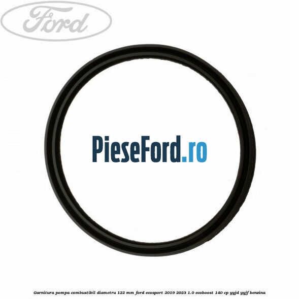 Garnitura pompa combustibil diametru 122 mm Ford EcoSport 2019-2023 1.0 EcoBoost 140 cp YYJD, YYJF benzina