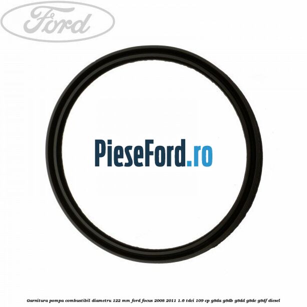 Garnitura pompa combustibil diametru 122 mm Ford Focus 2008-2011 1.6 TDCi 109 cp G8DA, G8DB, G8DD, G8DE, G8DF diesel
