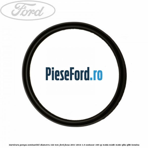 Garnitura pompa combustibil diametru 122 mm Ford Focus 2011-2014 1.0 EcoBoost 100 cp M2DA, M2DB, M2DC, SFDA, SFDB benzina