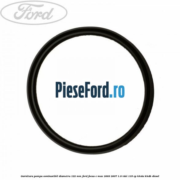 Garnitura pompa combustibil diametru 122 mm Ford Focus C-Max 2003-2007 1.8 TDCi 115 cp KKDA, KKDB diesel