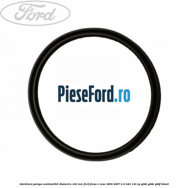Garnitura pompa combustibil diametru 122 mm Ford Focus C-Max 2003-2007 2.0 TDCi 133 cp G6DC, G6DE, G6DF diesel