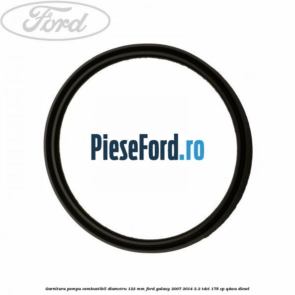 Garnitura pompa combustibil diametru 122 mm Ford Galaxy 2007-2014 2.2 TDCi 175 cp Q4WA diesel