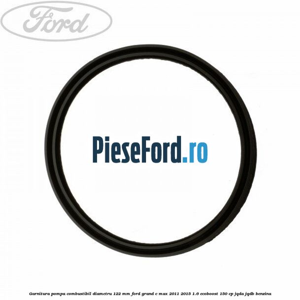 Garnitura pompa combustibil diametru 122 mm Ford Grand C-Max 2011-2015 1.6 EcoBoost 150 cp Garnitura pompa combustibil diametru 122 mm Ford Grand C-Max 2011-2015 1.6 EcoBoost 150 cp JQDA, JQDB benzina
