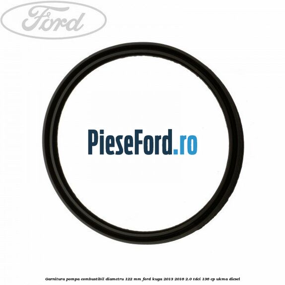 Garnitura pompa combustibil diametru 122 mm Ford Kuga 2013-2016 2.0 TDCi 136 cp UKMA diesel