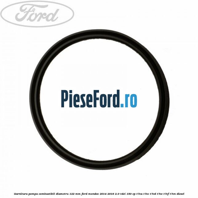 Garnitura pompa combustibil diametru 122 mm Ford Mondeo 2014-2018 2.0 TDCi 150 cp Garnitura pompa combustibil diametru 122 mm Ford Mondeo 2014-2018 2.0 TDCi 150 cp T7CA, T7CC, T7CD, T7CE, T7CF, T7CN diesel
