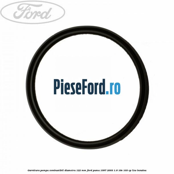 Garnitura pompa combustibil diametru 122 mm Ford Puma 1997-2003 1.6 16V 103 cp Garnitura pompa combustibil diametru 122 mm Ford Puma 1997-2003 1.6 16V 103 cp L1W benzina