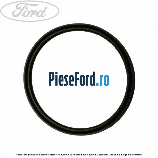 Garnitura pompa combustibil diametru 122 mm Ford Puma 2020-2023 1.0 EcoBoost 125 cp B7JA, B7JB, B7JE benzina