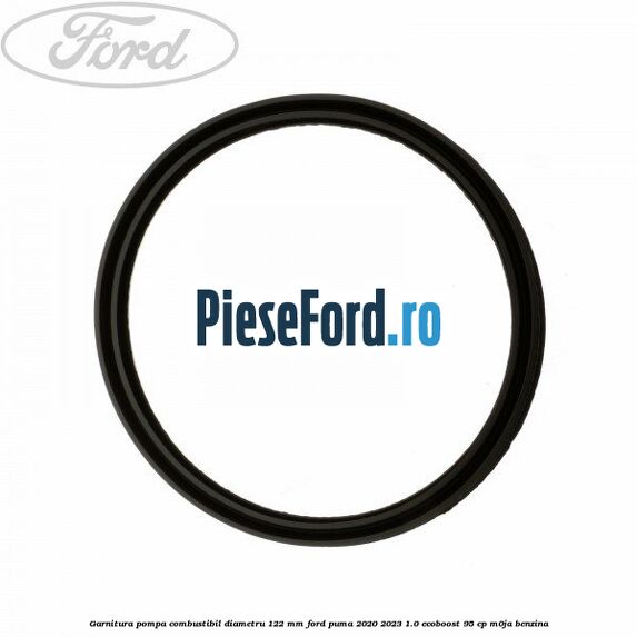Garnitura pompa combustibil diametru 122 mm Ford Puma 2020-2023 1.0 EcoBoost 95 cp M0JA benzina