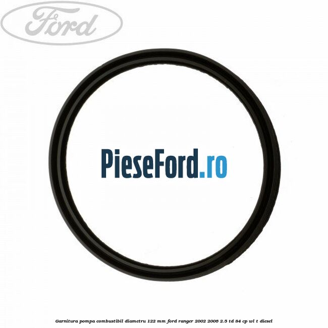Garnitura pompa combustibil diametru 122 mm Ford Ranger 2002-2006 2.5 TD 84 cp WL-T diesel