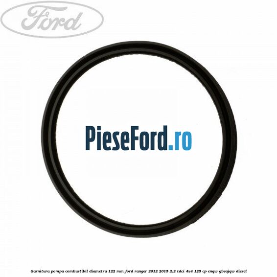 Garnitura pompa combustibil diametru 122 mm Ford Ranger 2012-2015 2.2 TDCi 4x4 125 cp ENQW, GBVAJQW diesel