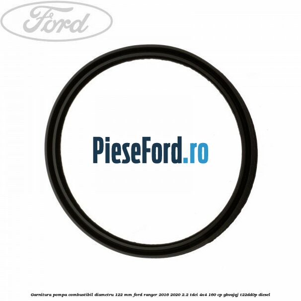 Garnitura pompa combustibil diametru 122 mm Ford Ranger 2016-2020 2.2 TDCi 4x4 160 cp Garnitura pompa combustibil diametru 122 mm Ford Ranger 2016-2020 2.2 TDCi 4x4 160 cp GBVAJQJ, T22DD0P diesel