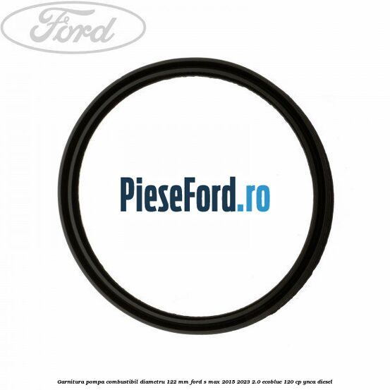 Garnitura pompa combustibil diametru 122 mm Ford S-Max 2015-2023 2.0 EcoBlue 120 cp YNCA diesel
